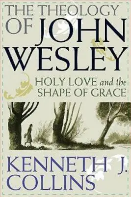 Teologia lui John Wesley: Dragostea sfântă și forma harului - The Theology of John Wesley: Holy Love and the Shape of Grace