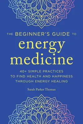 Medicina energetică pentru începători: 40+ practici simple pentru a găsi sănătatea și fericirea prin vindecarea energetică - Energy Medicine for Beginners: 40+ Simple Practices to Find Health and Happiness Through Energy Healing