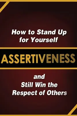 Asertivitate: Cum să te aperi singur și să câștigi totuși respectul celorlalți - Assertiveness: How to Stand Up for Yourself and Still Win the Respect of Others