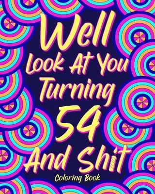 Uită-te la tine cum împlinești 54 de ani și rahat - Well Look at You Turning 54 and Shit