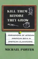 Omoară-i înainte să crească: Diagnosticarea greșită a băieților afro-americani în sălile de clasă americane - Kill Them Before They Grow: Misdiagnosis of African American Boys in American Classrooms