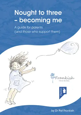 Nought to Three - Becoming Me: A Guide for Parents (and Those Who Support Them)