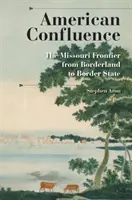 Confluența americană: Frontiera Missouri de la țară de frontieră la stat de frontieră - American Confluence: The Missouri Frontier from Borderland to Border State