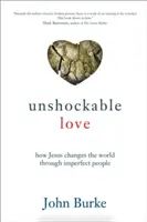 Dragoste de nezdruncinat: Cum schimbă Iisus lumea prin oameni imperfecți - Unshockable Love: How Jesus Changes the World Through Imperfect People