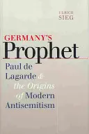 Profetul Germaniei: Paul de Lagarde și originile antisemitismului modern - Germany's Prophet: Paul de Lagarde and the Origins of Modern Antisemitism