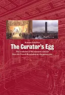 The Curator's Egg: Evoluția conceptului de muzeu de la Revoluția Franceză până în zilele noastre (The Evolution of the Museum Concept from the French Revolution to the Present Day) - The Curator's Egg: The Evolution of the Museum Concept from the French Revolution to the Present Day