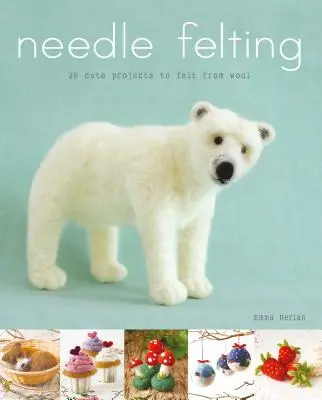 Fetruirea cu acul: 20 de proiecte drăguțe de pâslit din lână - Needle Felting: 20 Cute Projects to Felt from Wool