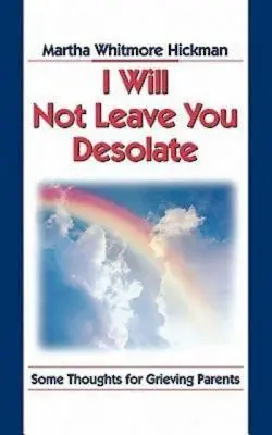 Nu te voi lăsa dezolat: Câteva gânduri pentru părinții îndurerați - I Will Not Leave You Desolate: Some Thoughts for Grieving Parents