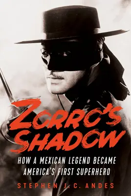 Umbra lui Zorro: Cum a devenit o legendă mexicană primul supererou al Americii - Zorro's Shadow: How a Mexican Legend Became America's First Superhero