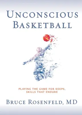 Baschet Inconștient: Jucând jocul pentru păstrare, abilități care rezistă - Unconscious Basketball: Playing the Game for Keeps, Skills that Endure