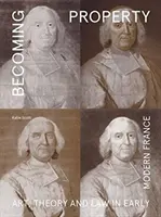 Devenirea proprietății: Artă, teorie și lege în Franța modernă timpurie - Becoming Property: Art, Theory, and Law in Early Modern France
