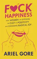 Fuck Happiness: Cum femeile renunță la cultul pozitivismului și aleg bucuria radicală - Fuck Happiness: How Women Are Ditching the Cult of Positivity and Choosing Radical Joy