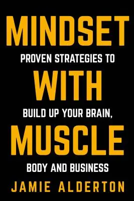 Mindset cu mușchi: Strategii dovedite pentru a-ți dezvolta creierul, corpul și afacerea - Mindset With Muscle: Proven Strategies to Build Up Your Brain, Body and Business