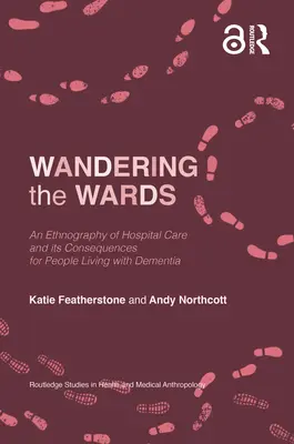 Wandering the Wards: O etnografie a îngrijirii spitalicești și consecințele acesteia pentru persoanele care trăiesc cu demență - Wandering the Wards: An Ethnography of Hospital Care and Its Consequences for People Living with Dementia