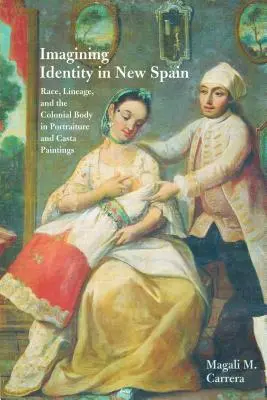 Imaginarea identității în Noua Spanie: Race, Lineage, and the Colonial Body in Portraiture and Casta Paintings - Imagining Identity in New Spain: Race, Lineage, and the Colonial Body in Portraiture and Casta Paintings