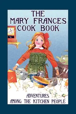Cartea de bucate a lui Mary Frances: Aventuri printre oamenii din bucătărie - Mary Frances Cook Book: Adventures Among the Kitchen People