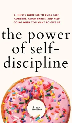 Puterea autodisciplinei: Exerciții de 5 minute pentru a-ți dezvolta autocontrolul, obiceiurile bune și a continua atunci când vrei să renunți - The Power of Self-Discipline: 5-Minute Exercises to Build Self-Control, Good Habits, and Keep Going When You Want to Give Up