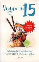 Vegan in 15 - Rețete delicioase pe bază de plante pe care le puteți găti în 15 minute sau mai puțin - Vegan in 15 - Delicious Plant-Based Recipes You Can Cook in 15 Minutes or Less