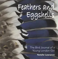 Pene și coji de ouă - Jurnalul de păsări al unei tinere londoneze - Feathers and Eggshells - The Bird Journal of a Young London Girl