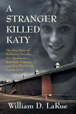 Un străin a ucis-o pe Katy: Povestea adevărată a lui Katherine Hawelka, asasinarea ei într-un campus din New York și modul în care familia ei a ripostat - A Stranger Killed Katy: The True Story of Katherine Hawelka, Her Murder on a New York Campus, and How Her Family Fought Back