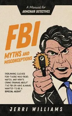 Mituri și concepții greșite despre FBI: Un manual pentru detectivii din fotoliu - FBI Myths and Misconceptions: A Manual for Armchair Detectives