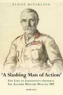 A Slashing Man of Action: Viața generalului-locotenent Sir Aylmer Hunter-Weston MP - A Slashing Man of Action: The Life of Lieutenant-General Sir Aylmer Hunter-Weston MP
