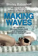 Making Waves: Călătoria mea către câștigarea aurului olimpic și înfrângerea programului de dopaj al Germaniei de Est - Making Waves: My Journey to Winning Olympic Gold and Defeating the East German Doping Program