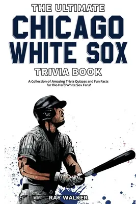 Cartea Ultimate Chicago White Sox Trivia: O colecție de quiz-uri uimitoare și fapte amuzante pentru fanii înrăiți ai White Sox! - The Ultimate Chicago White Sox Trivia Book: A Collection of Amazing Trivia Quizzes and Fun Facts for Die-Hard White Sox Fans!