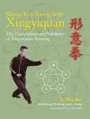 Shang Yun-Xiang Style Xingyiquan: Fundamentele și subtilitățile antrenamentului Xingyiquan - Shang Yun-Xiang Style Xingyiquan: The Foundations and Subtleties of Xingyiquan Training