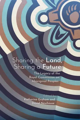Sharing the Land, Sharing a Future: Moștenirea Comisiei regale privind populațiile aborigene - Sharing the Land, Sharing a Future: The Legacy of the Royal Commission on Aboriginal Peoples