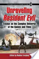 Unraveling Resident Evil: Essays on the Complex Universe of the Games and Films