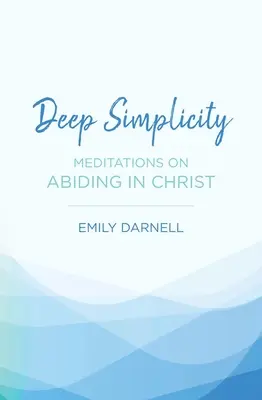 Simplitate profundă: Meditații despre rămânerea în Hristos - Deep Simplicity: Meditations on Abiding in Christ