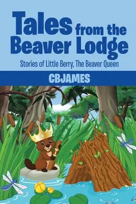 Tales from the Beaver Lodge: Poveștile micuței Berry, regina castorilor - Tales from the Beaver Lodge: Stories of Little Berry, the Beaver Queen