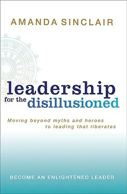 Leadership pentru cei deziluzionați: Trecând dincolo de mituri și eroi pentru o conducere care eliberează - Leadership for the Disillusioned: Moving Beyond Myths and Heroes to Leading That Liberates