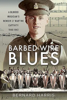Barbed-Wire Blues: Memoriile unui muzician orb din captivitatea de război 1940-1943 - Barbed-Wire Blues: A Blinded Musician's Memoir of Wartime Captivity 1940-1943