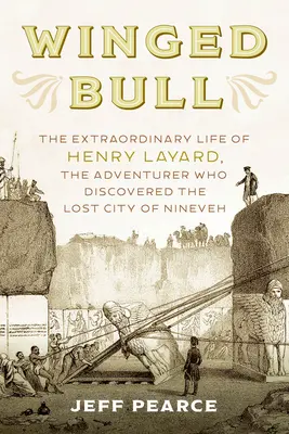 Taurul înaripat: Viața extraordinară a lui Henry Layard, aventurierul care a descoperit orașul pierdut Ninive - Winged Bull: The Extraordinary Life of Henry Layard, the Adventurer Who Discovered the Lost City of Nineveh