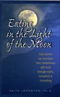 Eating in the Light of the Moon: Cum își pot transforma femeile relația cu mâncarea prin mituri, metafore și povestiri - Eating in the Light of the Moon: How Women Can Transform Their Relationship with Food Through Myths, Metaphors, and Storytelling
