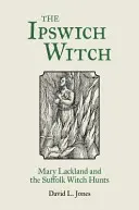 Vrăjitoarea din Ipswich: Mary Lackland și vânătoarea de vrăjitoare din Suffolk - The Ipswich Witch: Mary Lackland and the Suffolk Witch Hunts