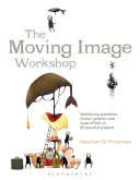 Atelierul de imagine în mișcare: Introducere în animație, grafică în mișcare și efecte vizuale în 45 de proiecte practice - The Moving Image Workshop: Introducing Animation, Motion Graphics and Visual Effects in 45 Practical Projects
