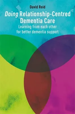 Realizarea îngrijirii demenței centrate pe relații: Învățând unii de la alții pentru o mai bună susținere a demenței - Doing Relationship-Centred Dementia Care: Learning from Each Other for Better Dementia Support