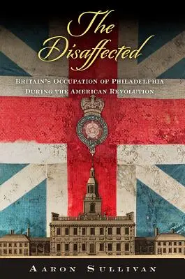 The Disaffected: Ocupația britanică a Philadelphiei în timpul Revoluției Americane - The Disaffected: Britain's Occupation of Philadelphia During the American Revolution