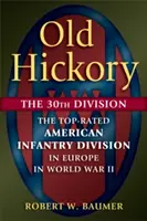 Old Hickory: The 30th Division: Cea mai bine cotată divizie americană de infanterie în Europa în cel de-al Doilea Război Mondial - Old Hickory: The 30th Division: The Top-Rated American Infantry Division in Europe in World War II