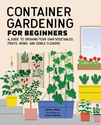 Grădinăritul în containere pentru începători: Un ghid pentru cultivarea propriilor legume, fructe, ierburi și flori comestibile - Container Gardening for Beginners: A Guide to Growing Your Own Vegetables, Fruits, Herbs, and Edible Flowers