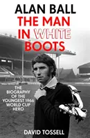 Alan Ball: The Man in White Boots - Biografia celui mai tânăr erou al Cupei Mondiale din 1966 - Alan Ball: The Man in White Boots - The biography of the youngest 1966 World Cup Hero