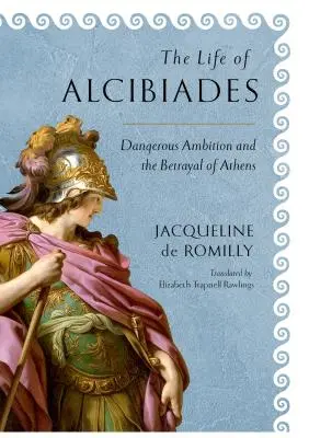 Viața lui Alcibiades: Ambiție periculoasă și trădarea Atenei - The Life of Alcibiades: Dangerous Ambition and the Betrayal of Athens