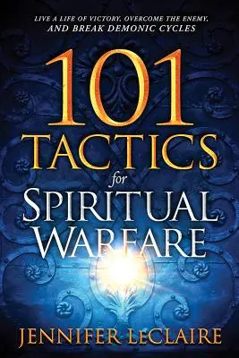 101 Tactici pentru războiul spiritual: Trăiți o viață de victorie, învingeți inamicul și rupeți ciclurile demonice - 101 Tactics for Spiritual Warfare: Live a Life of Victory, Overcome the Enemy, and Break Demonic Cycles