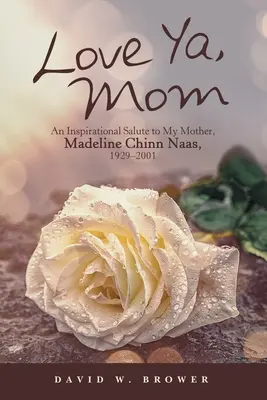 Te iubesc, mamă: Un omagiu inspirațional adus mamei mele, Madeline Chinn Naas, 1929-2001 - Love Ya, Mom: An Inspirational Salute to My Mother, Madeline Chinn Naas, 1929-2001