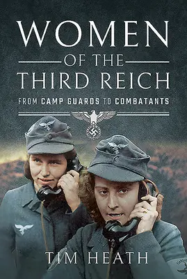 Femeile celui de-al Treilea Reich: De la gărzi de lagăr la combatante - Women of the Third Reich: From Camp Guards to Combatants