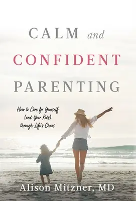 Calm and Confident Parenting: Cum să ai grijă de tine (și de copiii tăi) prin haosul vieții - Calm and Confident Parenting: How to Care for Yourself (and Your Kids) through Life's Chaos