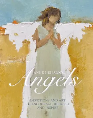 Îngerii lui Anne Neilson: Devoțiuni și artă pentru încurajare, împrospătare și inspirație - Anne Neilson's Angels: Devotions and Art to Encourage, Refresh, and Inspire